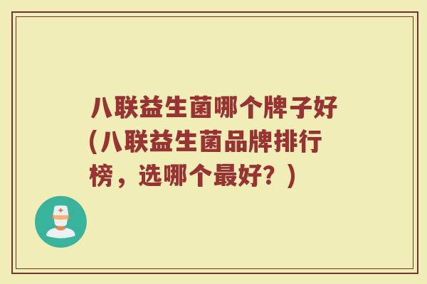 八联益生菌哪个牌子好(八联益生菌品牌排行榜，选哪个最好？)