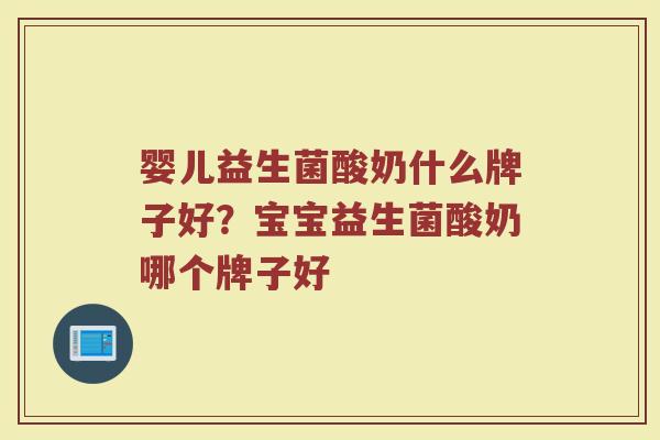 婴儿益生菌酸奶什么牌子好？宝宝益生菌酸奶哪个牌子好