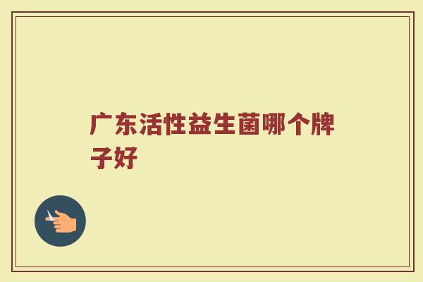 广东活性益生菌哪个牌子好