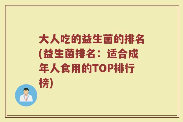 大人吃的益生菌的排名(益生菌排名：适合成年人食用的TOP排行榜)
