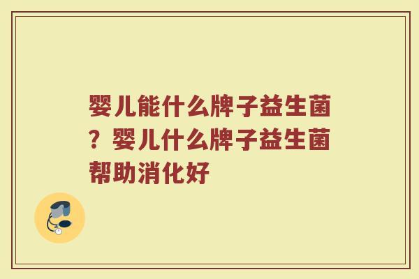 婴儿能什么牌子益生菌？婴儿什么牌子益生菌帮助消化好