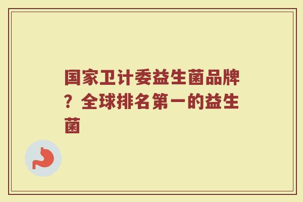 国家卫计委益生菌品牌？全球排名第一的益生菌