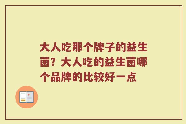 大人吃那个牌子的益生菌？大人吃的益生菌哪个品牌的比较好一点