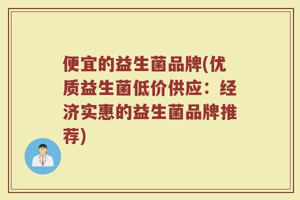 便宜的益生菌品牌(优质益生菌低价供应：经济实惠的益生菌品牌推荐)