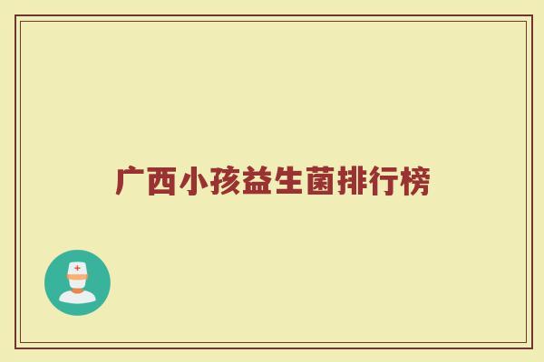 广西小孩益生菌排行榜