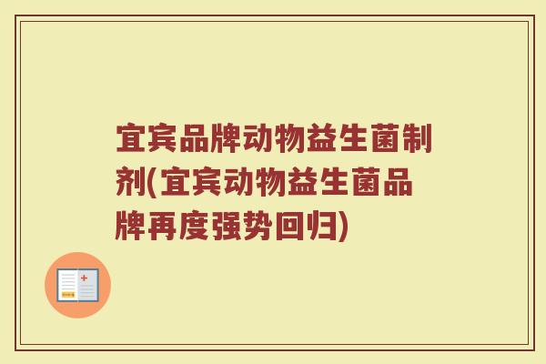 宜宾品牌动物益生菌制剂(宜宾动物益生菌品牌再度强势回归)