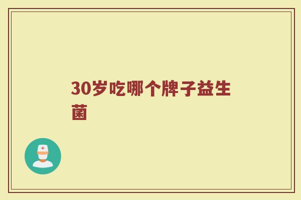 30岁吃哪个牌子益生菌 30岁吃哪个牌子益生菌