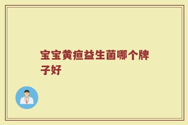 宝宝黄疸益生菌哪个牌子好