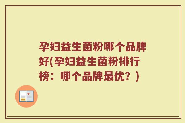 孕妇益生菌粉哪个品牌好(孕妇益生菌粉排行榜：哪个品牌最优？)