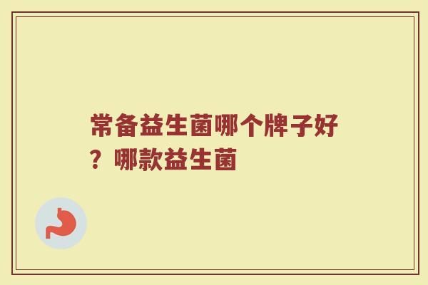 常备益生菌哪个牌子好？哪款益生菌