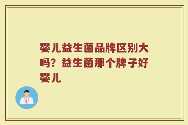 婴儿益生菌品牌区别大吗？益生菌那个牌子好婴儿