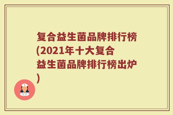 复合益生菌品牌排行榜(2021年十大复合益生菌品牌排行榜出炉)