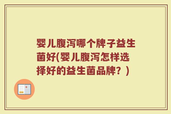 婴儿腹泻哪个牌子益生菌好(婴儿腹泻怎样选择好的益生菌品牌？)