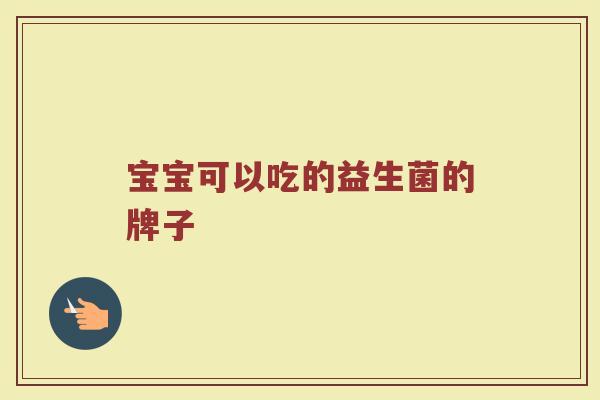 宝宝可以吃的益生菌的牌子
