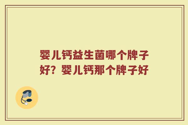 婴儿钙益生菌哪个牌子好？婴儿钙那个牌子好