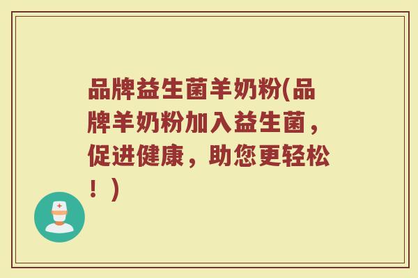 品牌益生菌羊奶粉(品牌羊奶粉加入益生菌，促进健康，助您更轻松！)