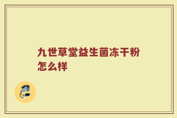 九世草堂益生菌冻干粉怎么样