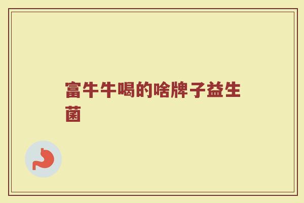 富牛牛喝的啥牌子益生菌