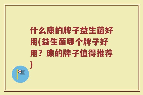 什么康的牌子益生菌好用(益生菌哪个牌子好用？康的牌子值得推荐)
