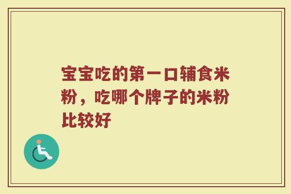 宝宝吃的第一口辅食米粉，吃哪个牌子的米粉比较好