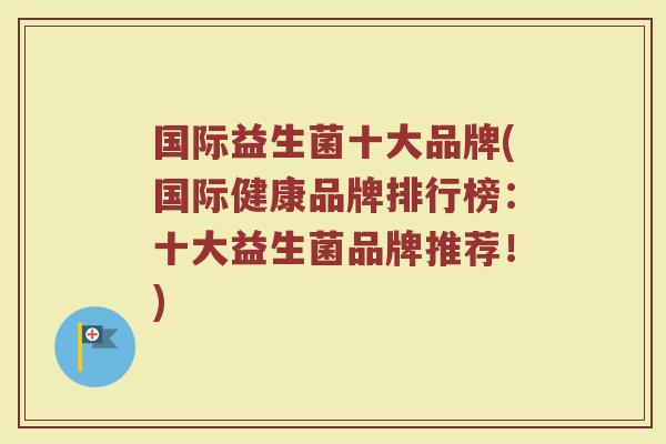国际益生菌十大品牌(国际健康品牌排行榜：十大益生菌品牌推荐！)