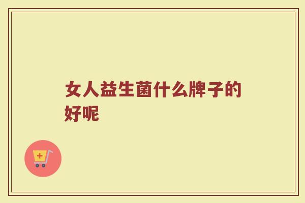 女人益生菌什么牌子的好呢