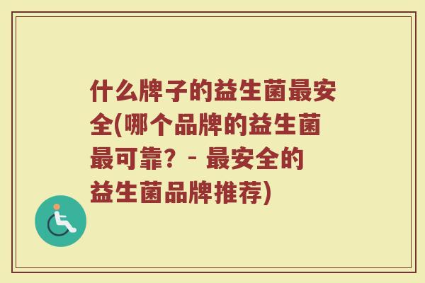 什么牌子的益生菌最安全(哪个品牌的益生菌最可靠？- 最安全的益生菌品牌推荐)
