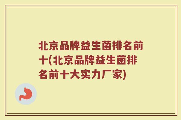北京品牌益生菌排名前十(北京品牌益生菌排名前十大实力厂家)