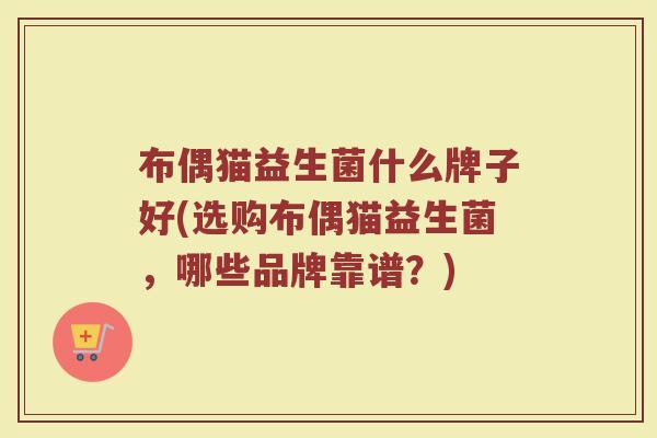 布偶猫益生菌什么牌子好(选购布偶猫益生菌，哪些品牌靠谱？)