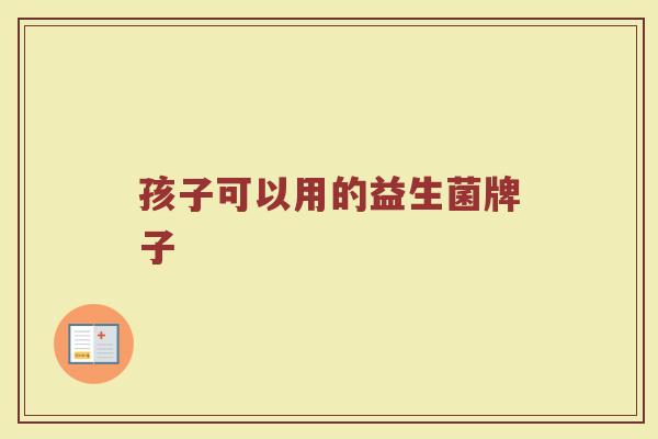 孩子可以用的益生菌牌子