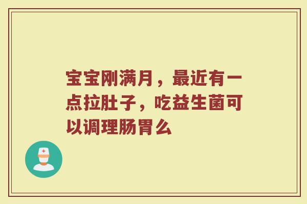 宝宝刚满月，最近有一点拉肚子，吃益生菌可以调理肠胃么