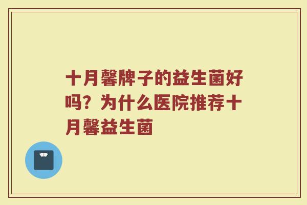 十月馨牌子的益生菌好吗？为什么医院推荐十月馨益生菌