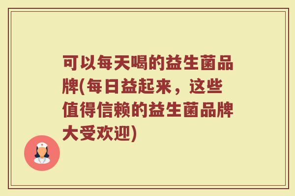 可以每天喝的益生菌品牌(每日益起来，这些值得信赖的益生菌品牌大受欢迎)