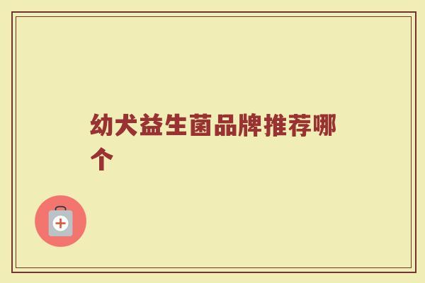 幼犬益生菌品牌推荐哪个