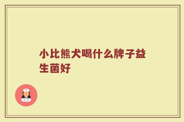 小比熊犬喝什么牌子益生菌好