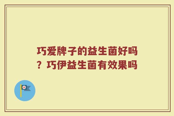 巧爱牌子的益生菌好吗？巧伊益生菌有效果吗