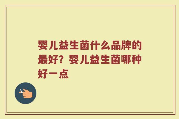 婴儿益生菌什么品牌的最好？婴儿益生菌哪种好一点