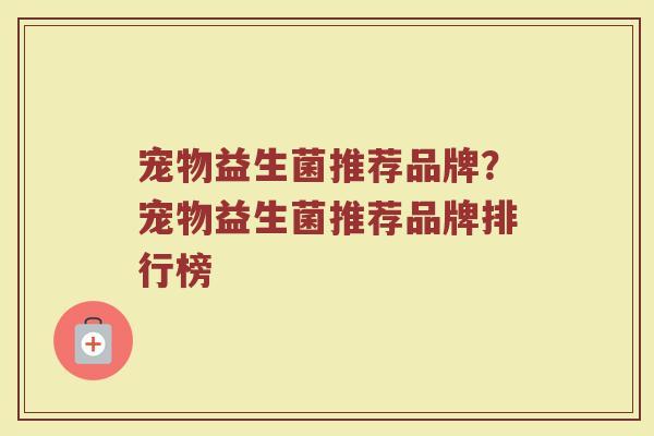 宠物益生菌推荐品牌？宠物益生菌推荐品牌排行榜