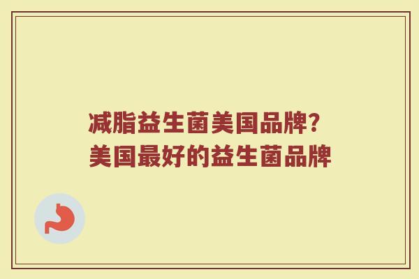 减脂益生菌美国品牌？美国最好的益生菌品牌