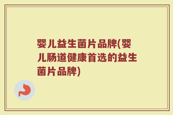 婴儿益生菌片品牌(婴儿肠道健康首选的益生菌片品牌)
