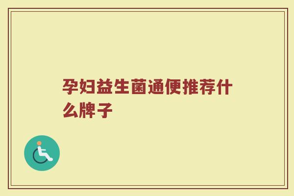 孕妇益生菌通便推荐什么牌子