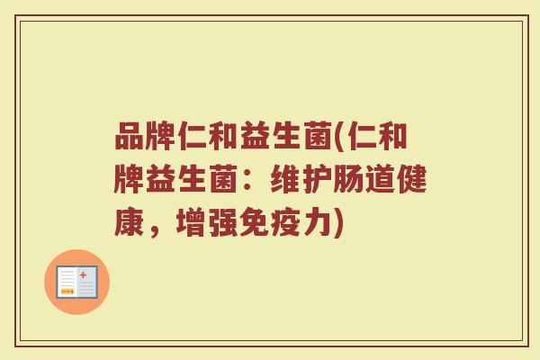 品牌仁和益生菌(仁和牌益生菌：维护肠道健康，增强免疫力)