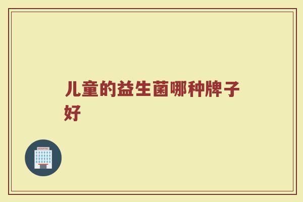 儿童的益生菌哪种牌子好