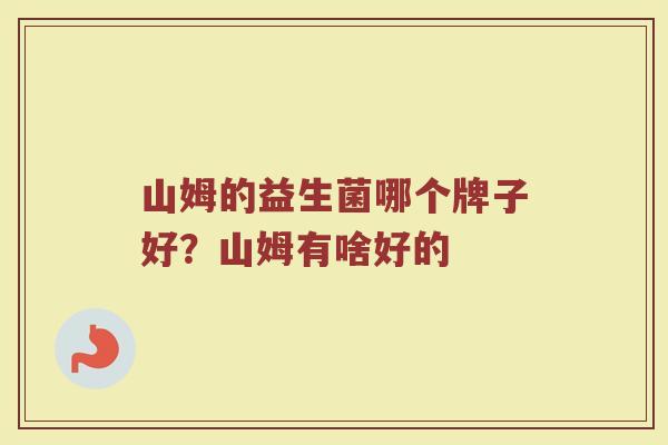 山姆的益生菌哪个牌子好?山姆有啥好的 山姆的益生菌哪个牌子好?山姆有啥好的