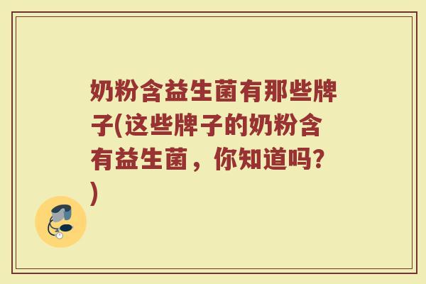 奶粉含益生菌有那些牌子(这些牌子的奶粉含有益生菌，你知道吗？)