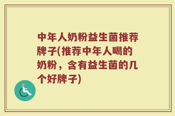 中年人奶粉益生菌推荐牌子(推荐中年人喝的奶粉，含有益生菌的几个好牌子)