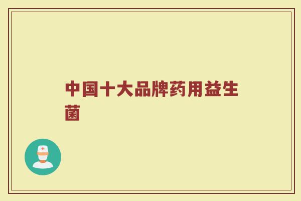 中国十大品牌药用益生菌
