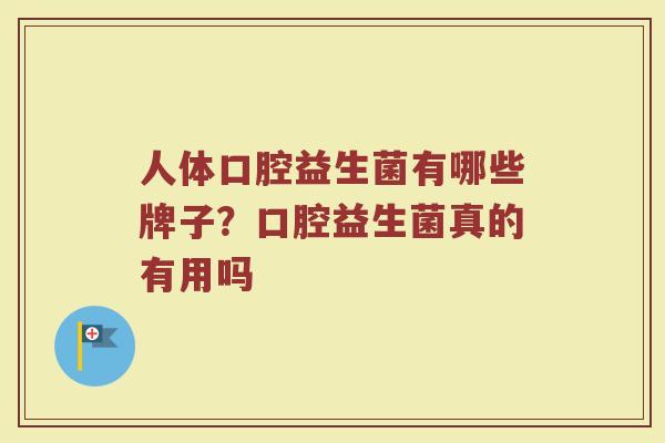 人体口腔益生菌有哪些牌子？口腔益生菌真的有用吗