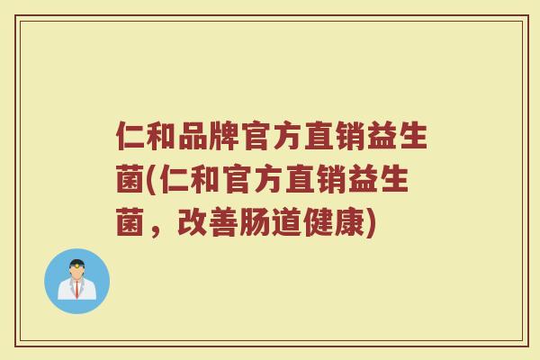 仁和品牌官方直销益生菌(仁和官方直销益生菌,改善肠道健康) 仁和品牌官方直销益生菌(仁和官方直销益生菌,改善肠道健康)