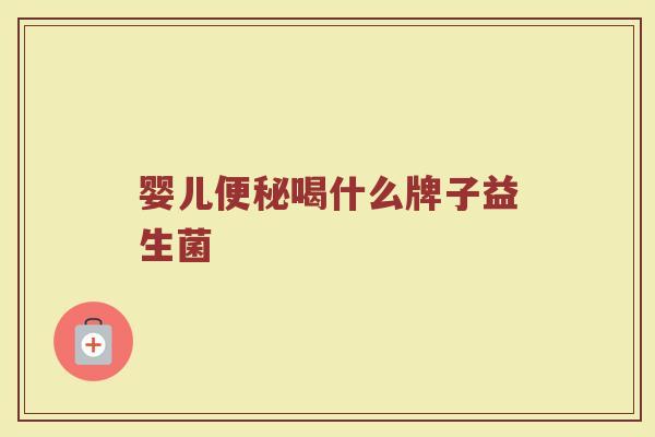 婴儿便秘喝什么牌子益生菌